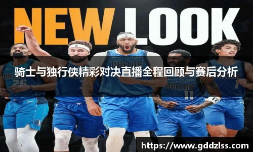 KY·开元集团骑士与独行侠精彩对决直播全程回顾与赛后分析